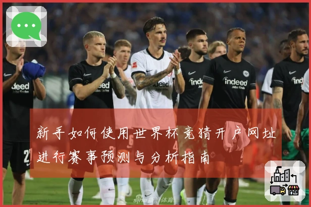 新手如何使用世界杯竞猜开户网址进行赛事预测与分析指南