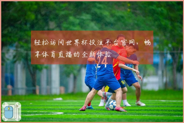 轻松访问世界杯投注平台官网，畅享体育直播的全新体验
