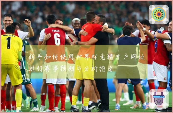 新手如何使用世界杯竞猜开户网址进行赛事预测与分析指南