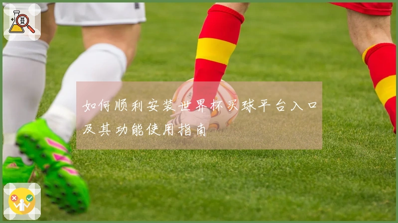 如何顺利安装世界杯买球平台入口及其功能使用指南