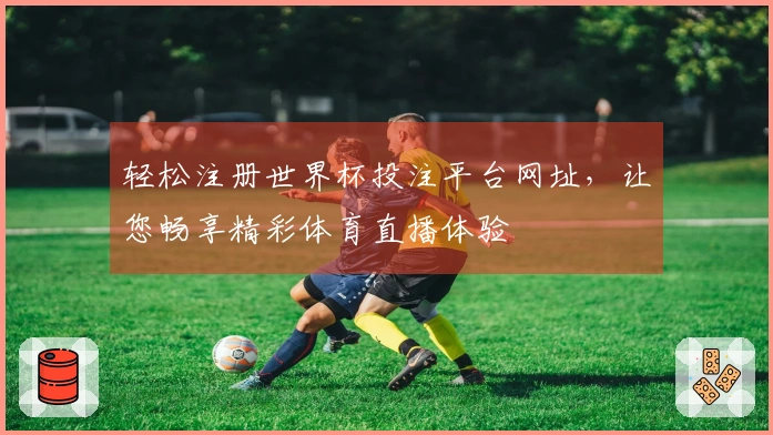 轻松注册世界杯投注平台网址，让您畅享精彩体育直播体验