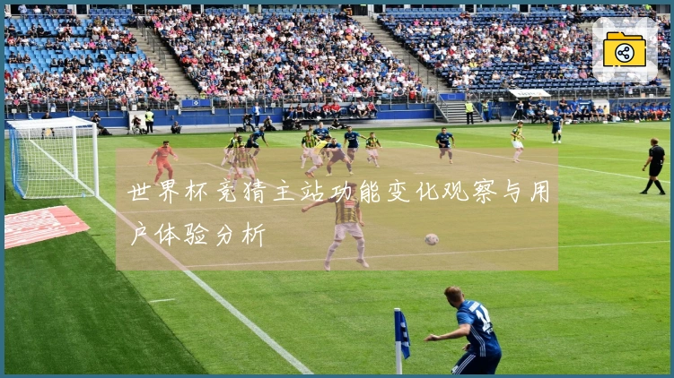 世界杯竞猜主站功能变化观察与用户体验分析