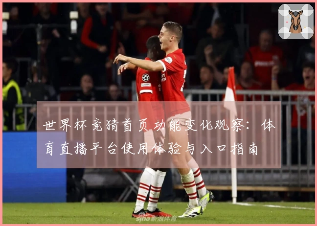 世界杯竞猜首页功能变化观察:体育直播平台使用体验与入口指南