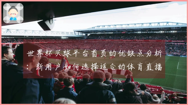 世界杯买球平台首页的优缺点分析：新用户如何选择适合的体育直播体验