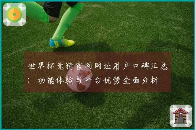 世界杯竞猜官网网址用户口碑汇总：功能体验与平台优势全面分析