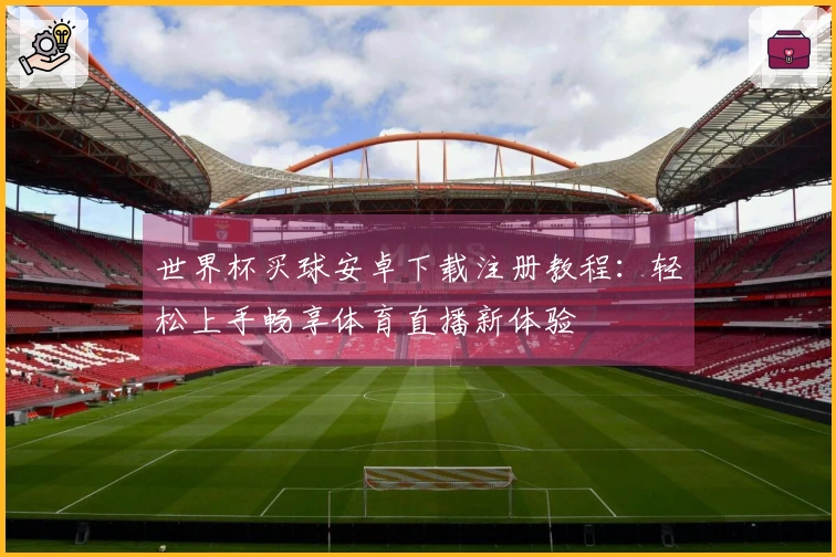 世界杯买球安卓下载注册教程:轻松上手畅享体育直播新体验