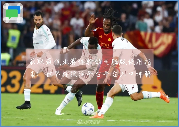 获取最佳比赛体验的电脑版使用指南：世界杯投注平台平台入口详解
