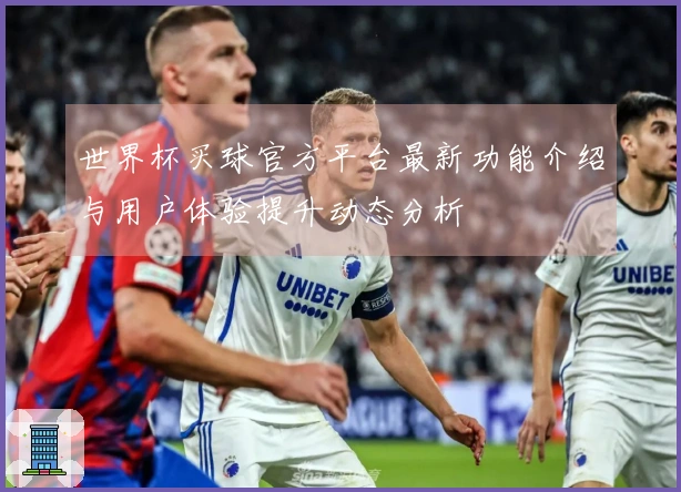 世界杯买球官方平台最新功能介绍与用户体验提升动态分析