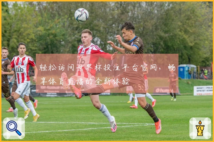 轻松访问世界杯投注平台官网，畅享体育直播的全新体验