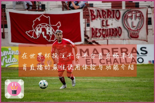 在世界杯投注平台平台首页畅享体育直播的最佳使用体验与功能介绍