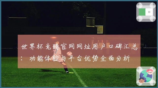 世界杯竞猜官网网址用户口碑汇总：功能体验与平台优势全面分析